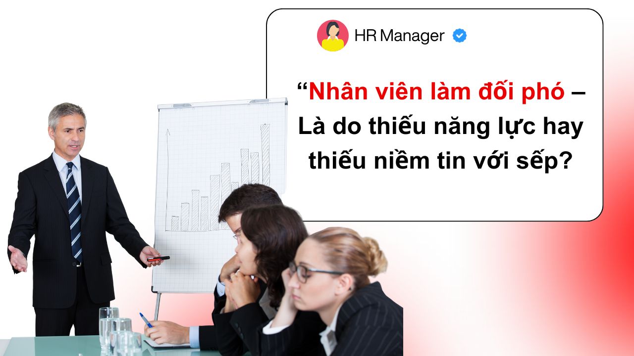 Nhân viên làm đối phó – Là do thiếu năng lực, hay thiếu niềm tin với sếp?